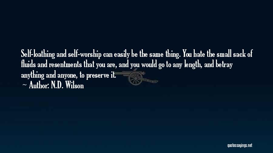 N.D. Wilson Quotes: Self-loathing And Self-worship Can Easily Be The Same Thing. You Hate The Small Sack Of Fluids And Resentments That You