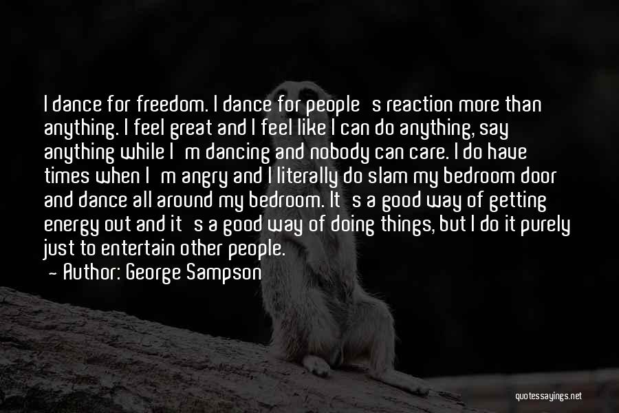 George Sampson Quotes: I Dance For Freedom. I Dance For People's Reaction More Than Anything. I Feel Great And I Feel Like I