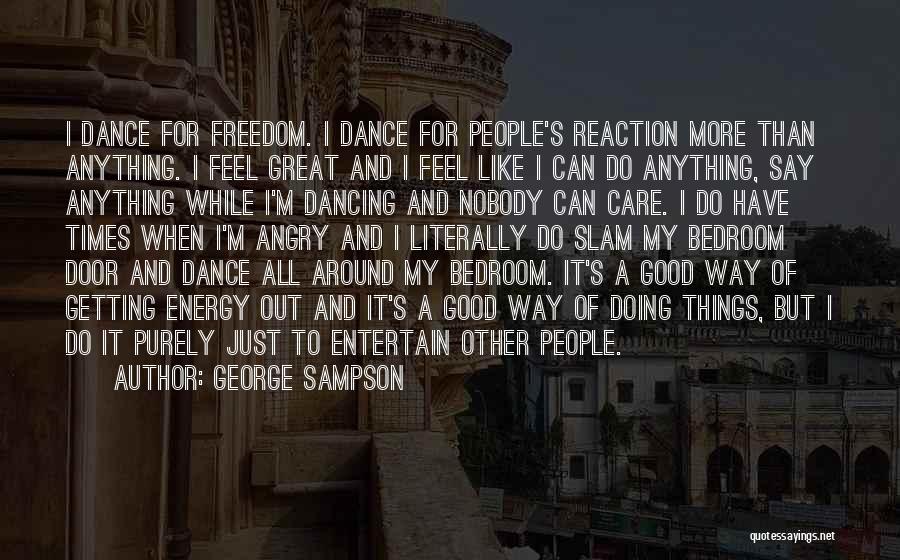 George Sampson Quotes: I Dance For Freedom. I Dance For People's Reaction More Than Anything. I Feel Great And I Feel Like I