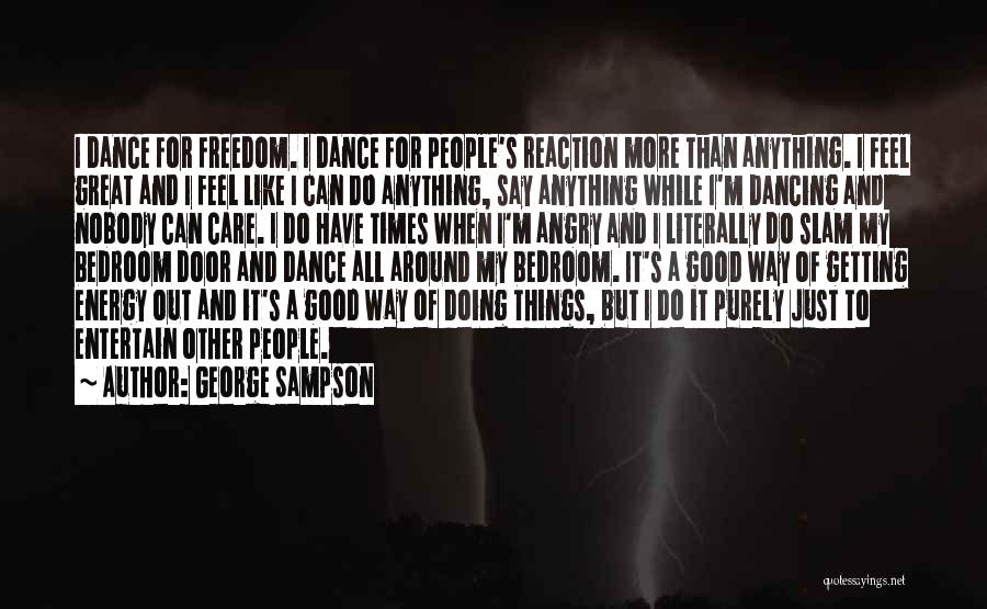 George Sampson Quotes: I Dance For Freedom. I Dance For People's Reaction More Than Anything. I Feel Great And I Feel Like I