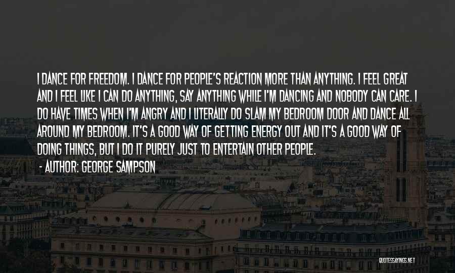 George Sampson Quotes: I Dance For Freedom. I Dance For People's Reaction More Than Anything. I Feel Great And I Feel Like I