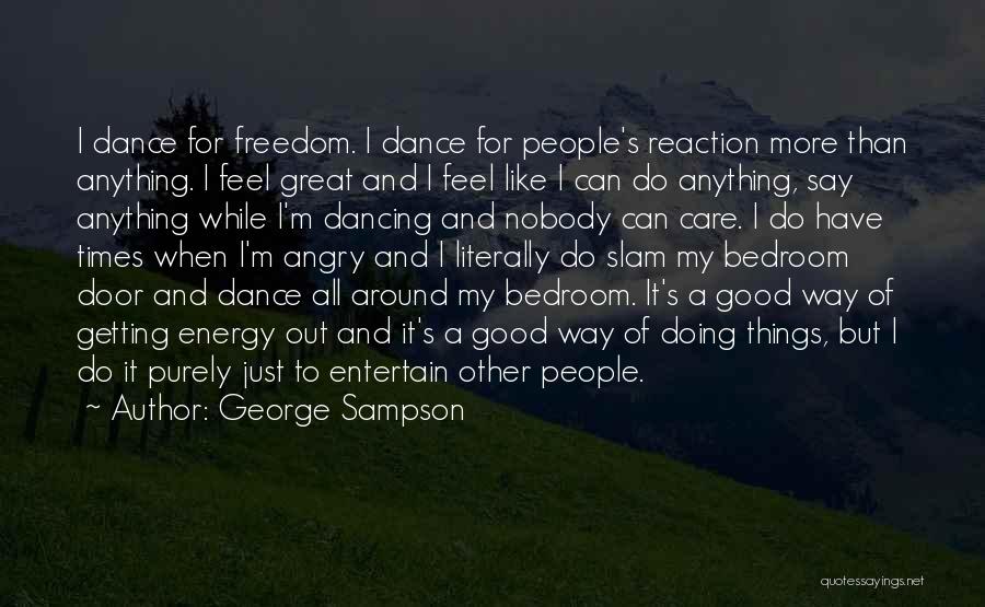 George Sampson Quotes: I Dance For Freedom. I Dance For People's Reaction More Than Anything. I Feel Great And I Feel Like I