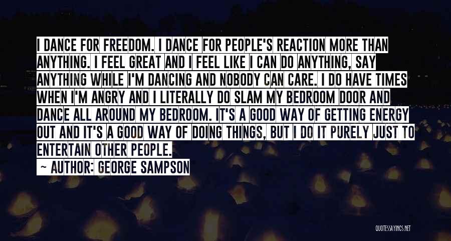 George Sampson Quotes: I Dance For Freedom. I Dance For People's Reaction More Than Anything. I Feel Great And I Feel Like I