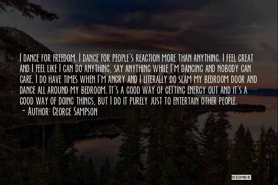 George Sampson Quotes: I Dance For Freedom. I Dance For People's Reaction More Than Anything. I Feel Great And I Feel Like I