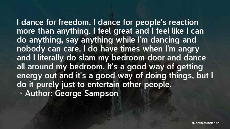 George Sampson Quotes: I Dance For Freedom. I Dance For People's Reaction More Than Anything. I Feel Great And I Feel Like I