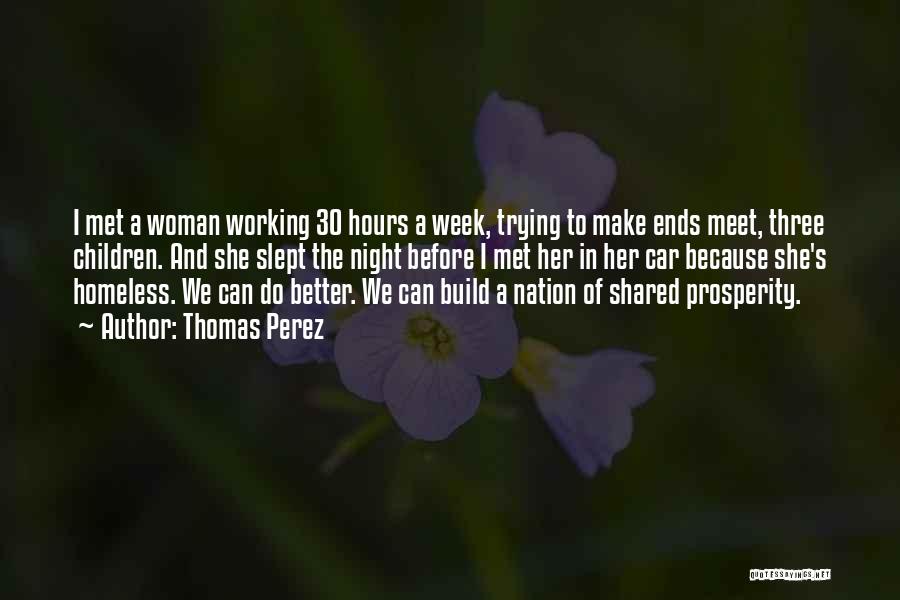 Thomas Perez Quotes: I Met A Woman Working 30 Hours A Week, Trying To Make Ends Meet, Three Children. And She Slept The