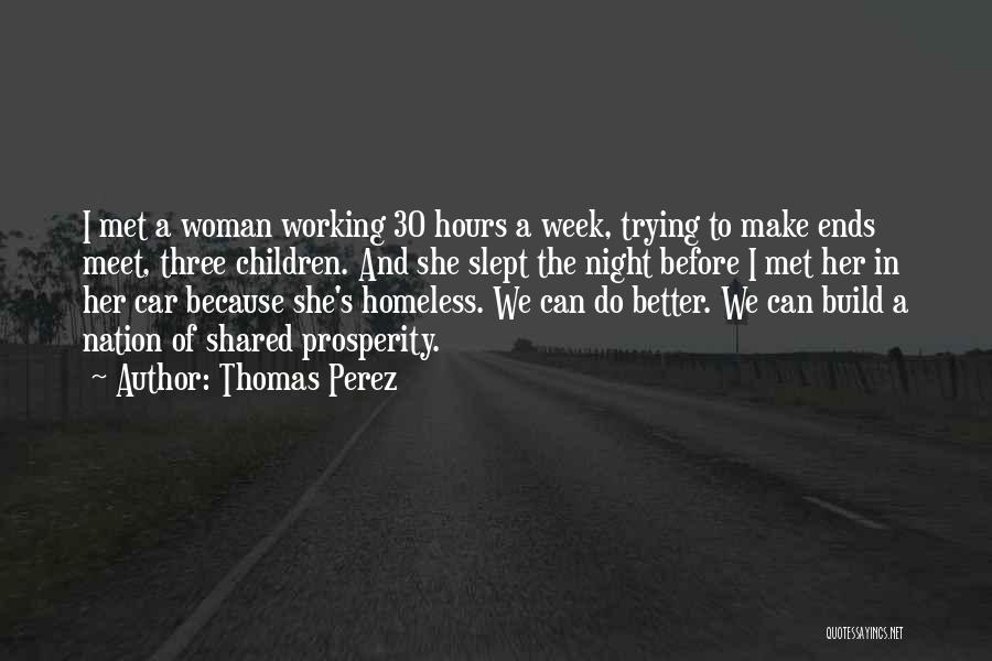 Thomas Perez Quotes: I Met A Woman Working 30 Hours A Week, Trying To Make Ends Meet, Three Children. And She Slept The