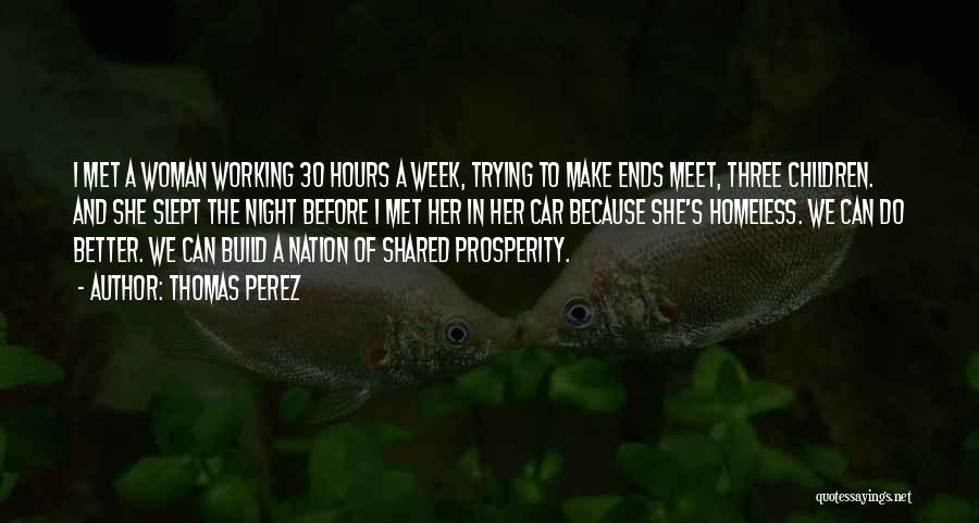 Thomas Perez Quotes: I Met A Woman Working 30 Hours A Week, Trying To Make Ends Meet, Three Children. And She Slept The