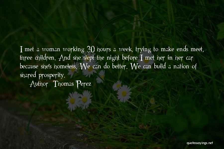 Thomas Perez Quotes: I Met A Woman Working 30 Hours A Week, Trying To Make Ends Meet, Three Children. And She Slept The