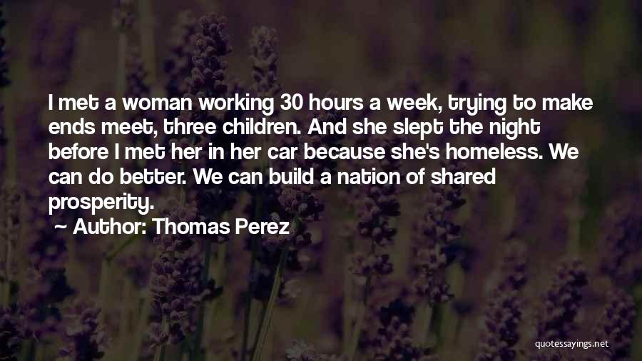 Thomas Perez Quotes: I Met A Woman Working 30 Hours A Week, Trying To Make Ends Meet, Three Children. And She Slept The