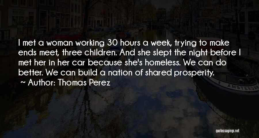 Thomas Perez Quotes: I Met A Woman Working 30 Hours A Week, Trying To Make Ends Meet, Three Children. And She Slept The