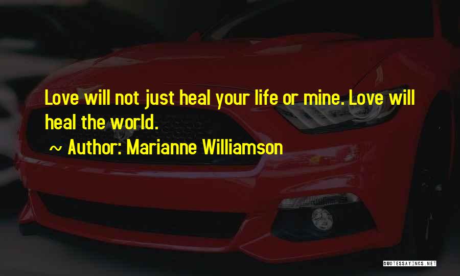 Marianne Williamson Quotes: Love Will Not Just Heal Your Life Or Mine. Love Will Heal The World.