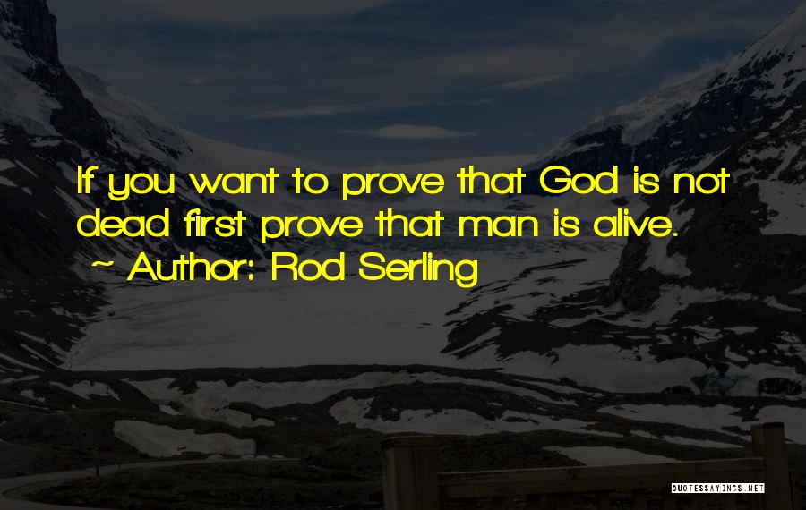 Rod Serling Quotes: If You Want To Prove That God Is Not Dead First Prove That Man Is Alive.