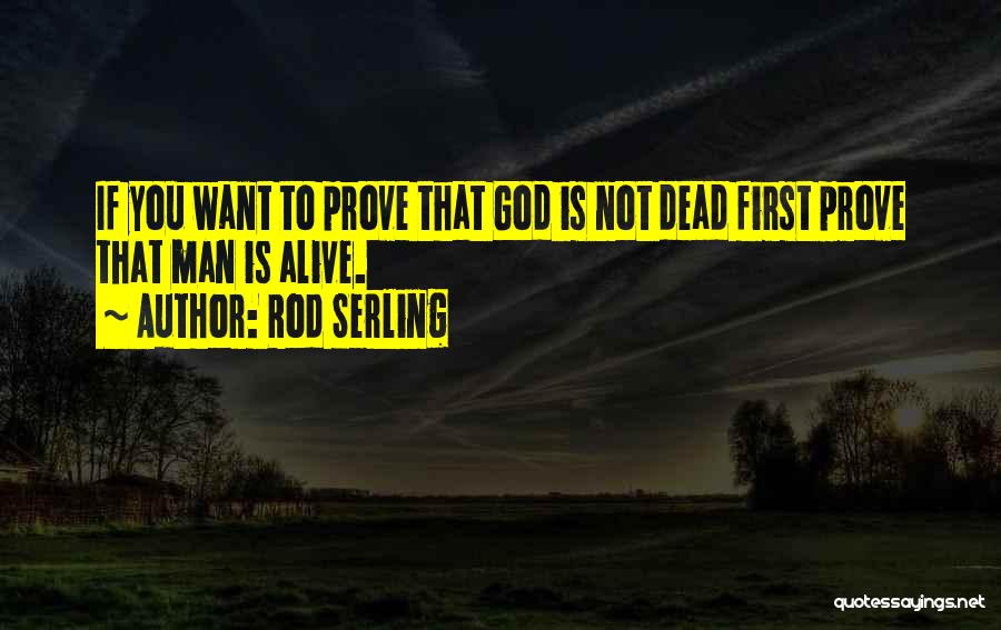 Rod Serling Quotes: If You Want To Prove That God Is Not Dead First Prove That Man Is Alive.