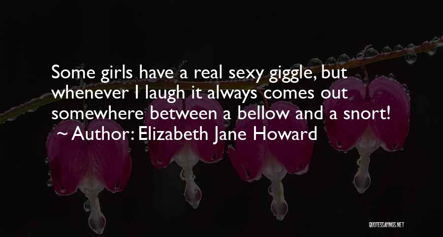 Elizabeth Jane Howard Quotes: Some Girls Have A Real Sexy Giggle, But Whenever I Laugh It Always Comes Out Somewhere Between A Bellow And