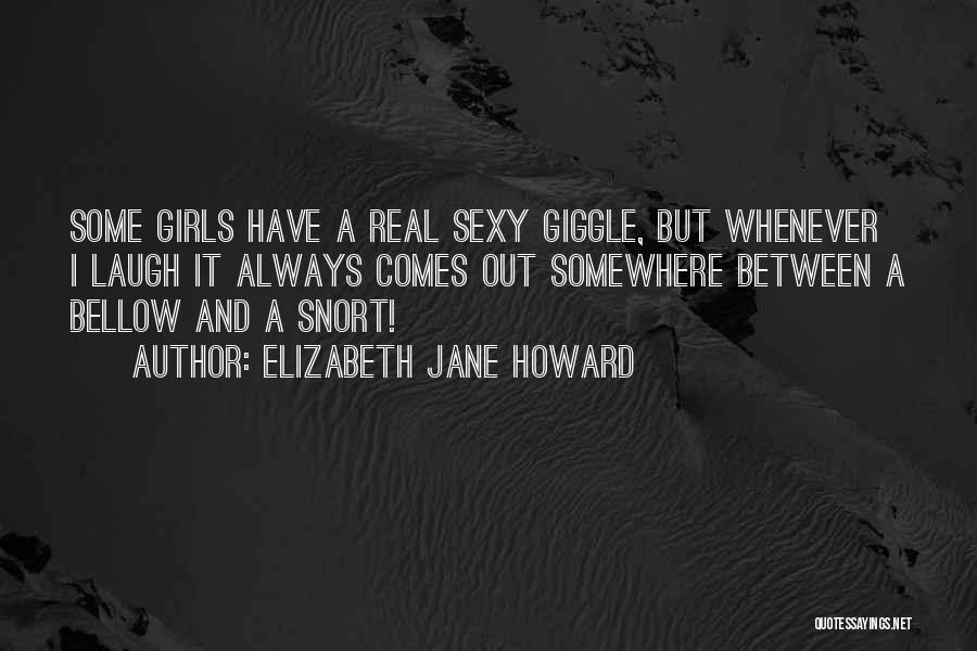 Elizabeth Jane Howard Quotes: Some Girls Have A Real Sexy Giggle, But Whenever I Laugh It Always Comes Out Somewhere Between A Bellow And