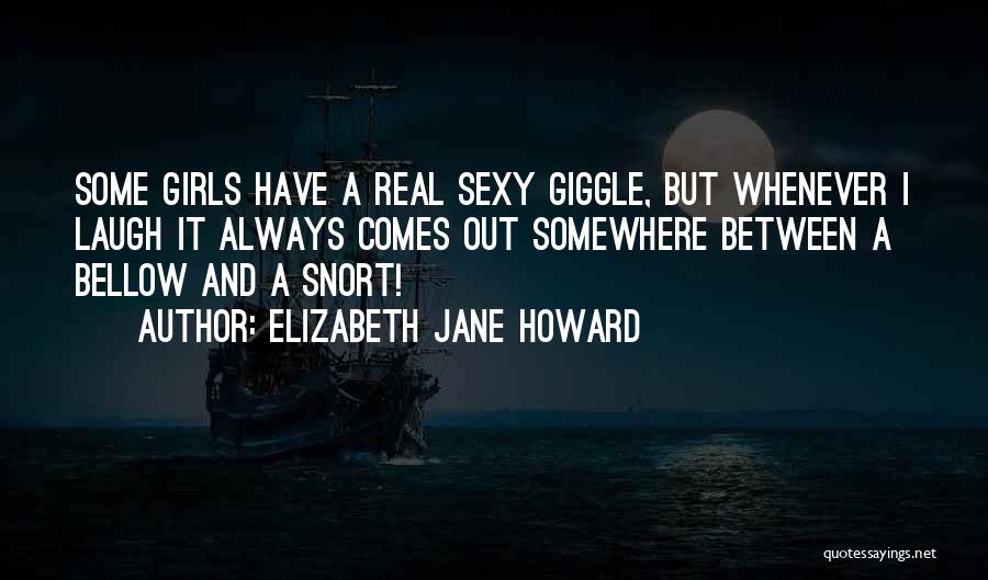 Elizabeth Jane Howard Quotes: Some Girls Have A Real Sexy Giggle, But Whenever I Laugh It Always Comes Out Somewhere Between A Bellow And