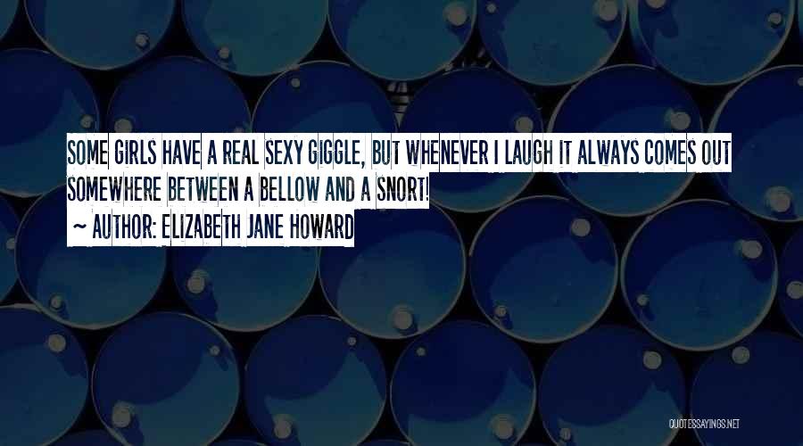 Elizabeth Jane Howard Quotes: Some Girls Have A Real Sexy Giggle, But Whenever I Laugh It Always Comes Out Somewhere Between A Bellow And