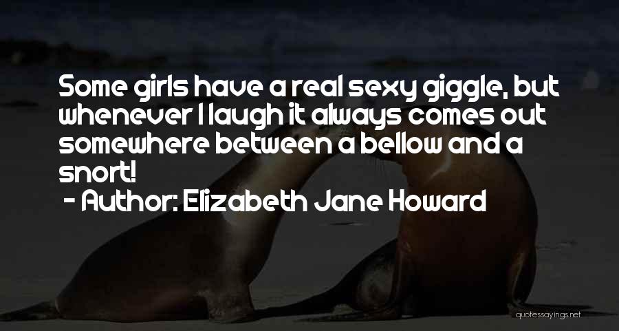 Elizabeth Jane Howard Quotes: Some Girls Have A Real Sexy Giggle, But Whenever I Laugh It Always Comes Out Somewhere Between A Bellow And