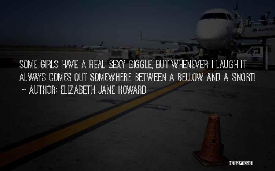 Elizabeth Jane Howard Quotes: Some Girls Have A Real Sexy Giggle, But Whenever I Laugh It Always Comes Out Somewhere Between A Bellow And