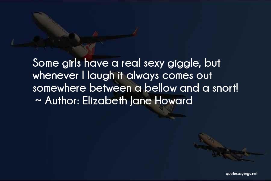 Elizabeth Jane Howard Quotes: Some Girls Have A Real Sexy Giggle, But Whenever I Laugh It Always Comes Out Somewhere Between A Bellow And