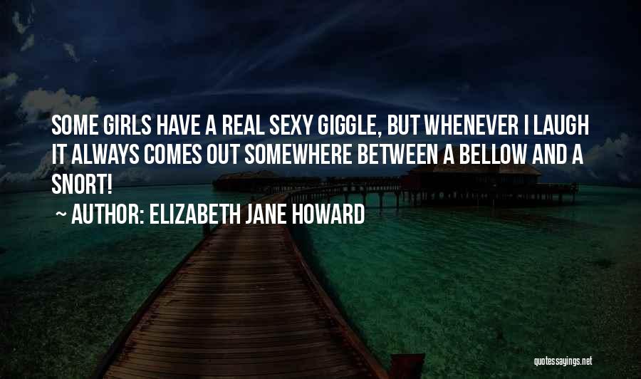 Elizabeth Jane Howard Quotes: Some Girls Have A Real Sexy Giggle, But Whenever I Laugh It Always Comes Out Somewhere Between A Bellow And