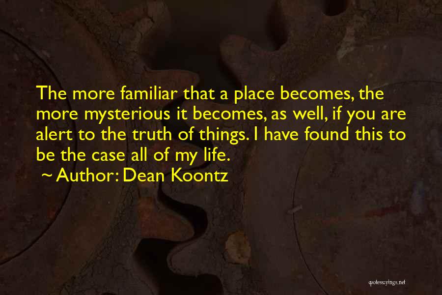 Dean Koontz Quotes: The More Familiar That A Place Becomes, The More Mysterious It Becomes, As Well, If You Are Alert To The