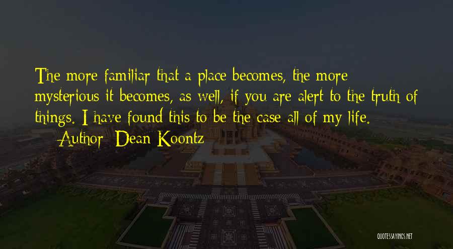 Dean Koontz Quotes: The More Familiar That A Place Becomes, The More Mysterious It Becomes, As Well, If You Are Alert To The