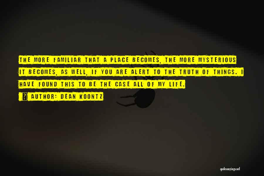 Dean Koontz Quotes: The More Familiar That A Place Becomes, The More Mysterious It Becomes, As Well, If You Are Alert To The