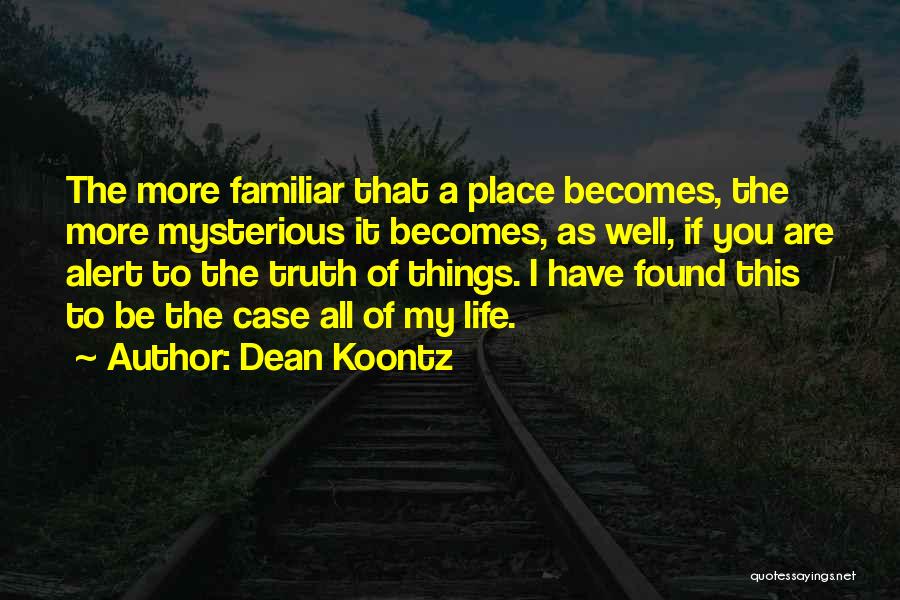 Dean Koontz Quotes: The More Familiar That A Place Becomes, The More Mysterious It Becomes, As Well, If You Are Alert To The