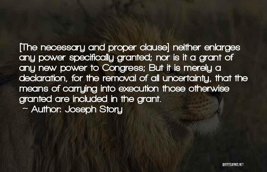 Joseph Story Quotes: [the Necessary And Proper Clause] Neither Enlarges Any Power Specifically Granted; Nor Is It A Grant Of Any New Power