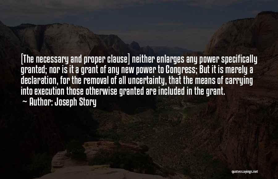 Joseph Story Quotes: [the Necessary And Proper Clause] Neither Enlarges Any Power Specifically Granted; Nor Is It A Grant Of Any New Power