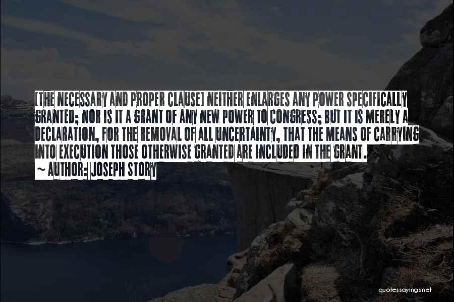 Joseph Story Quotes: [the Necessary And Proper Clause] Neither Enlarges Any Power Specifically Granted; Nor Is It A Grant Of Any New Power