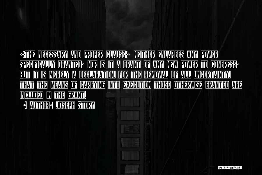 Joseph Story Quotes: [the Necessary And Proper Clause] Neither Enlarges Any Power Specifically Granted; Nor Is It A Grant Of Any New Power