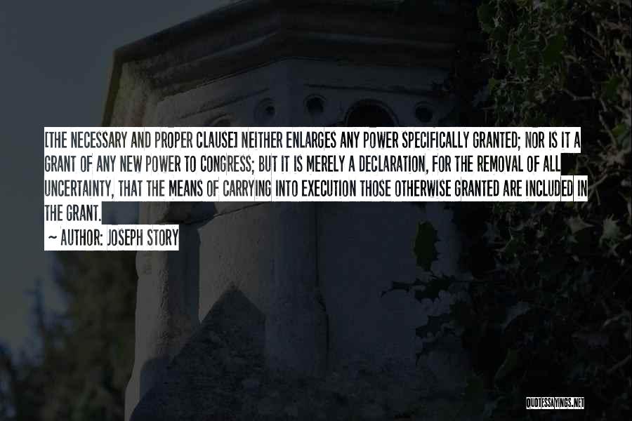 Joseph Story Quotes: [the Necessary And Proper Clause] Neither Enlarges Any Power Specifically Granted; Nor Is It A Grant Of Any New Power