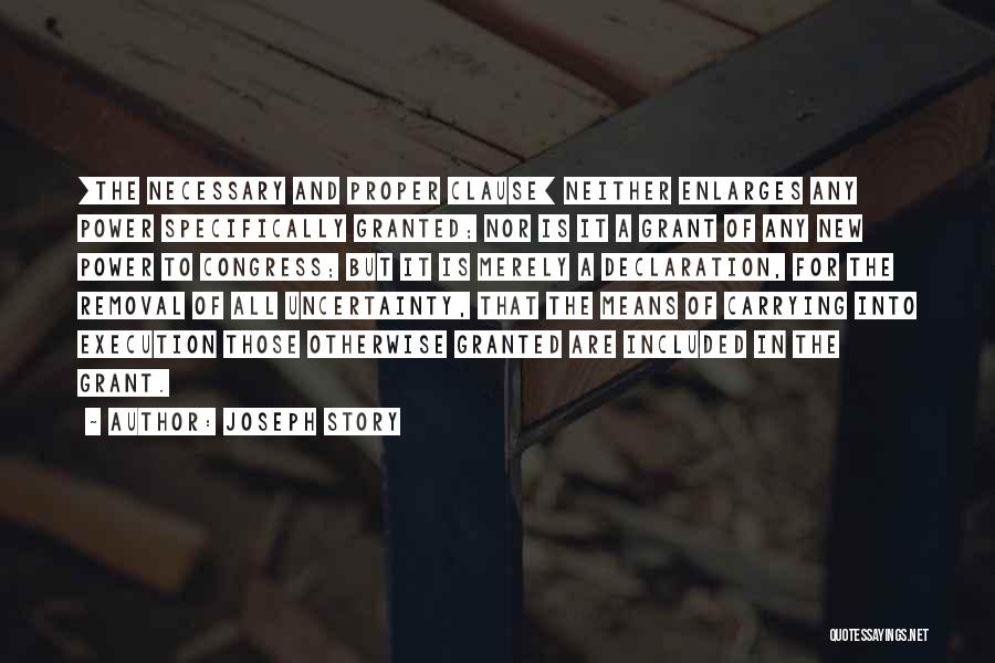 Joseph Story Quotes: [the Necessary And Proper Clause] Neither Enlarges Any Power Specifically Granted; Nor Is It A Grant Of Any New Power