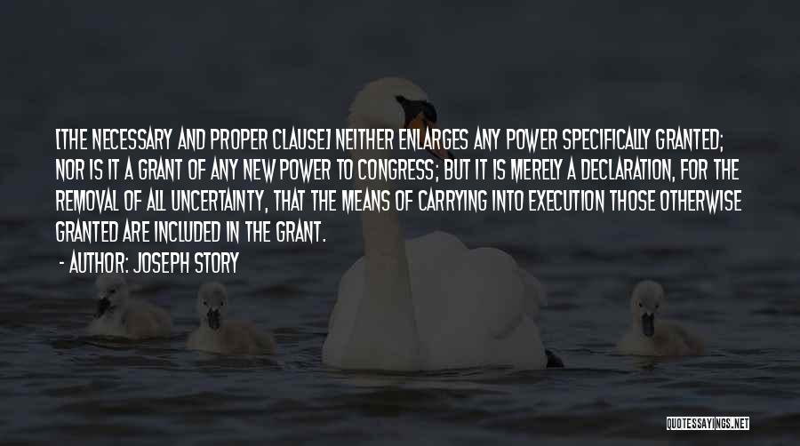 Joseph Story Quotes: [the Necessary And Proper Clause] Neither Enlarges Any Power Specifically Granted; Nor Is It A Grant Of Any New Power