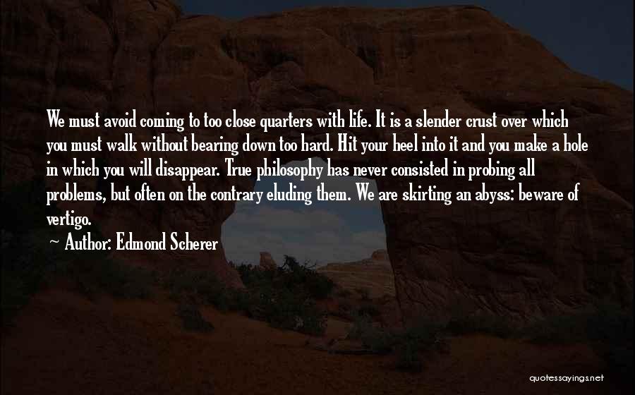 Edmond Scherer Quotes: We Must Avoid Coming To Too Close Quarters With Life. It Is A Slender Crust Over Which You Must Walk