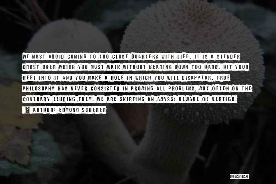 Edmond Scherer Quotes: We Must Avoid Coming To Too Close Quarters With Life. It Is A Slender Crust Over Which You Must Walk