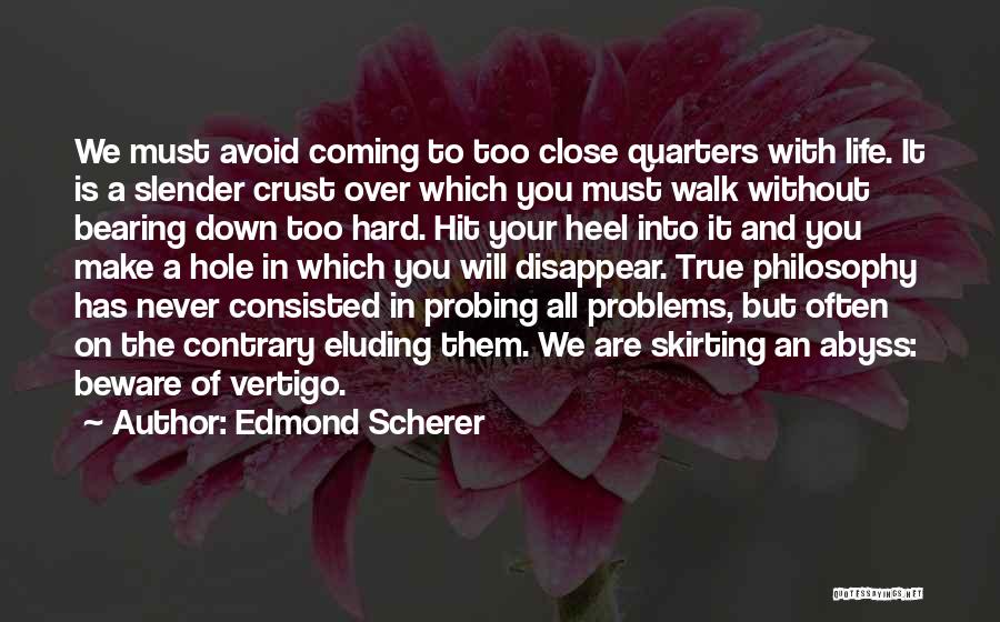 Edmond Scherer Quotes: We Must Avoid Coming To Too Close Quarters With Life. It Is A Slender Crust Over Which You Must Walk