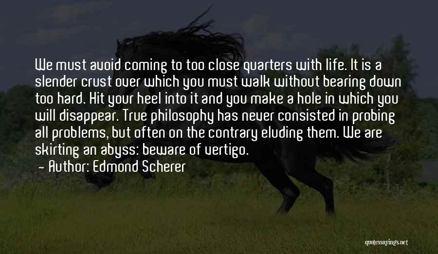 Edmond Scherer Quotes: We Must Avoid Coming To Too Close Quarters With Life. It Is A Slender Crust Over Which You Must Walk