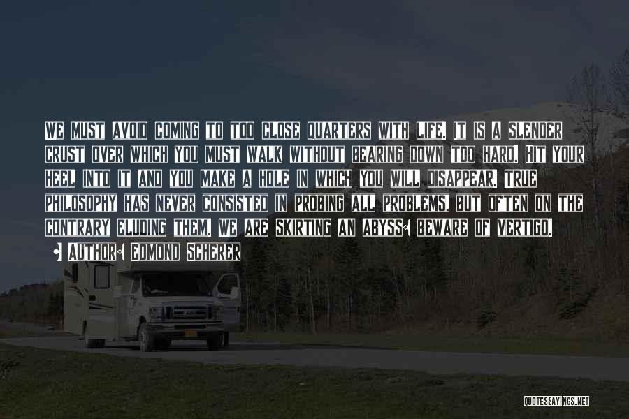 Edmond Scherer Quotes: We Must Avoid Coming To Too Close Quarters With Life. It Is A Slender Crust Over Which You Must Walk