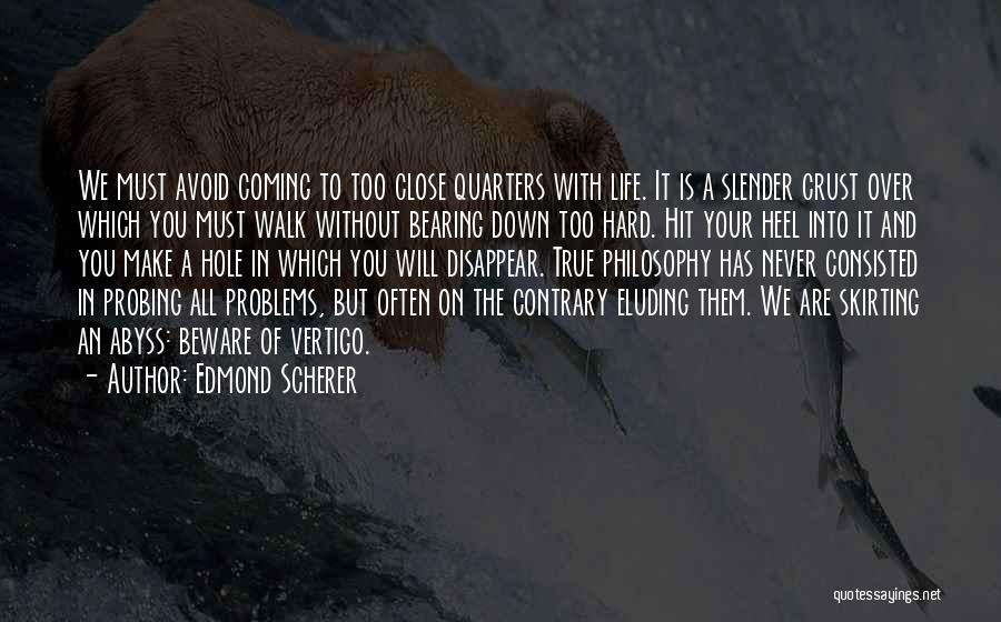 Edmond Scherer Quotes: We Must Avoid Coming To Too Close Quarters With Life. It Is A Slender Crust Over Which You Must Walk