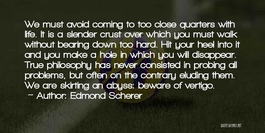 Edmond Scherer Quotes: We Must Avoid Coming To Too Close Quarters With Life. It Is A Slender Crust Over Which You Must Walk