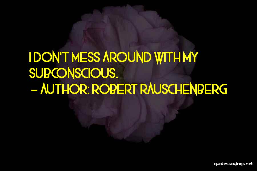 Robert Rauschenberg Quotes: I Don't Mess Around With My Subconscious.