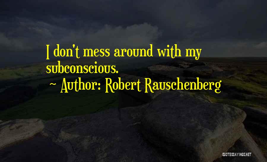 Robert Rauschenberg Quotes: I Don't Mess Around With My Subconscious.