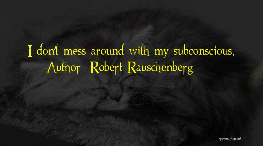 Robert Rauschenberg Quotes: I Don't Mess Around With My Subconscious.