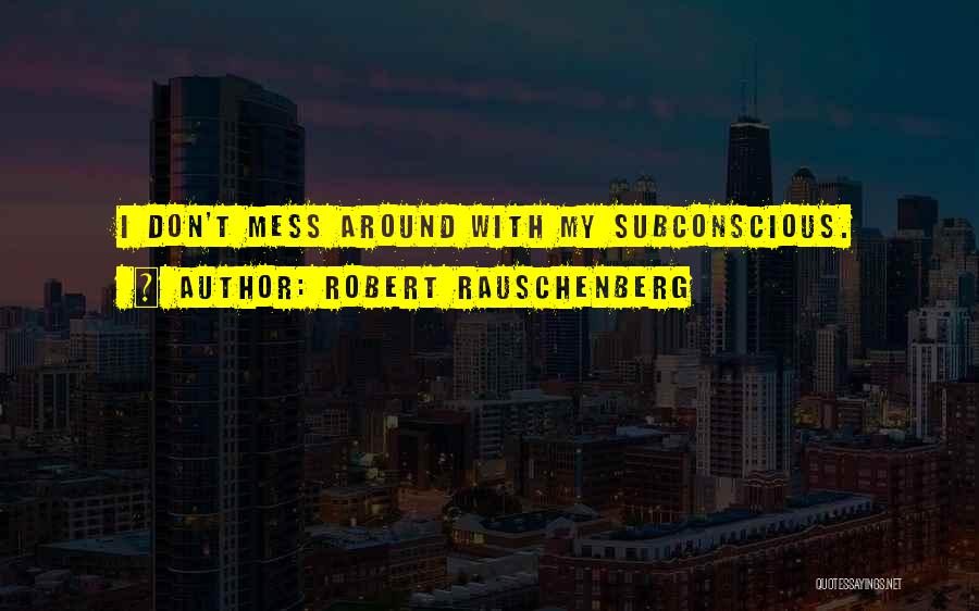 Robert Rauschenberg Quotes: I Don't Mess Around With My Subconscious.