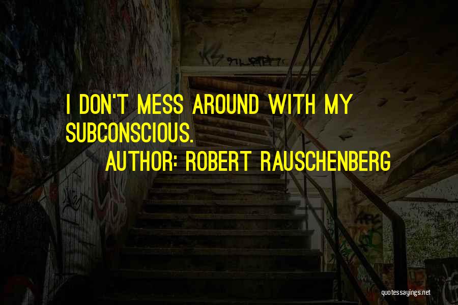 Robert Rauschenberg Quotes: I Don't Mess Around With My Subconscious.