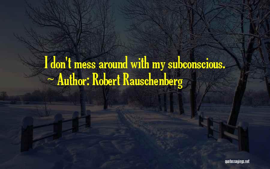 Robert Rauschenberg Quotes: I Don't Mess Around With My Subconscious.